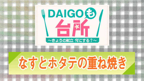 DAIGOも台所 なすとホタテの重ね焼き