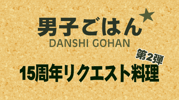 男子ごはん 15周年リクエスト料理 第2弾