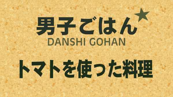 男子ごはん トマトを使った料理