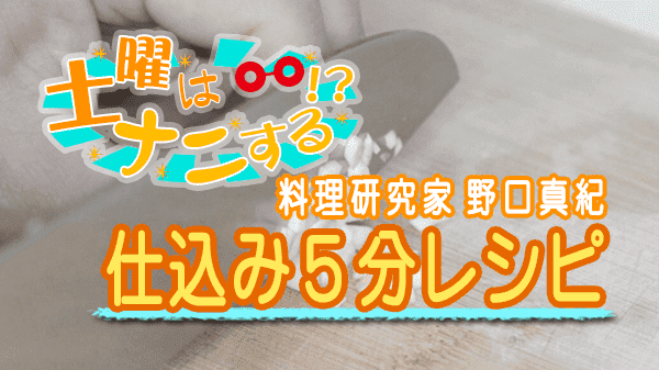 土曜はナニする 10分ティーチャー 仕込み5分レシピ 料理研究家 野口真紀