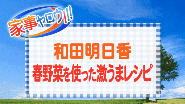 家事ヤロウ 和田明日香 春野菜を使った激うまレシピ