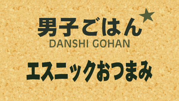 男子ごはん エスニックおつまみ