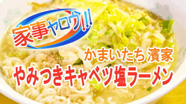 家事ヤロウ かまいたち 濱家 袋麺アレンジ やみつきキャベツ塩ラーメン