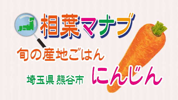 相葉マナブ 旬の産地ごはん 埼玉県 熊谷市 にんじん