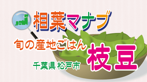 相葉マナブ 旬の産地ごはん 枝豆 千葉県 松戸市