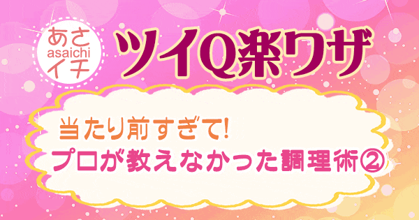 あさイチ 作り方 材料 レシピ ツイQ楽ワザ プロが教えなかった調理術