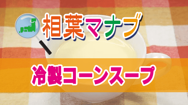 相葉マナブ とうもろこし 埼玉 越谷 冷製コーンスープ