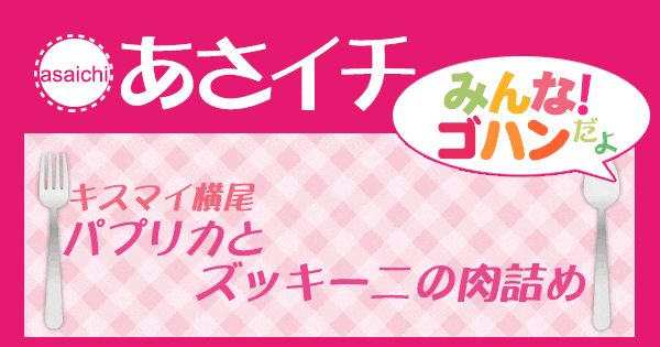 あさイチ みんな！ゴハンだよ 作り方 材料 レシピ パプリカとズッキーニの肉詰め キスマイ横尾