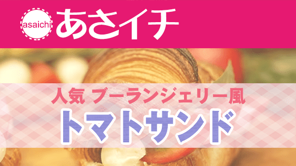 あさイチ レシピ 教えて名店さん 人気 ブーランジェリー風 トマトサンド