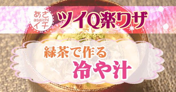 あさイチ ツイQ楽ワザ 夏太り予防レシピ 緑茶で作る 冷や汁