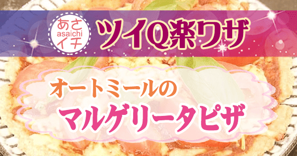 あさイチ ツイQ楽ワザ 夏太り予防レシピ オートミール マルゲリータピザ