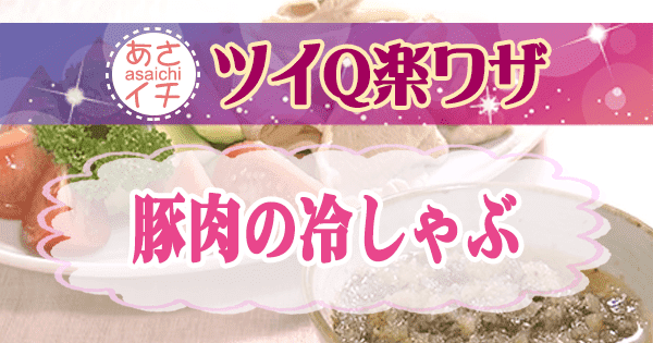 あさイチ ツイQ楽ワザ 豚肉の冷しゃぶ