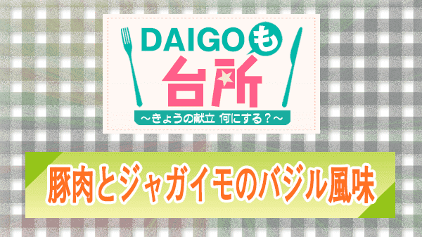 DAIGOも台所 豚肉とジャガイモのバジル風味