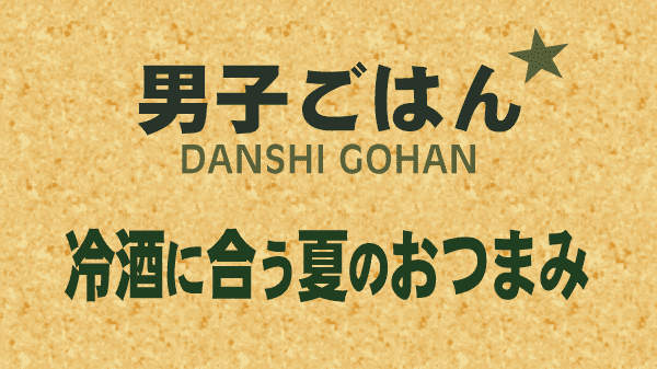 男子ごはん 冷酒に合う夏のおつまみ