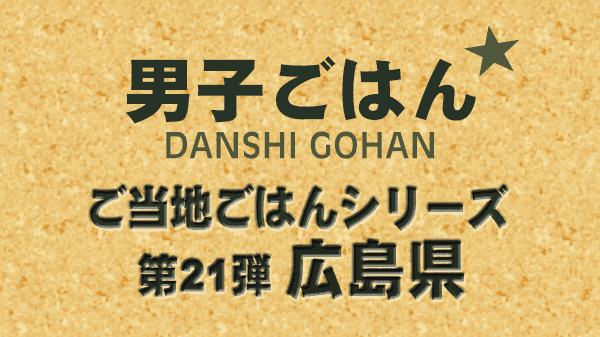 男子ごはん ご当地ごはんシリーズ 第21弾 広島県