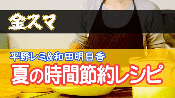 金スマ 平野レミ 和田明日香 夏の時間節約レシピ