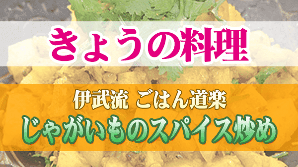 きょうの料理 伊武流 ごはん道楽 じゃがいものスパイス炒め