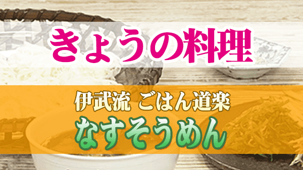 きょうの料理 伊武流 ごはん道楽 なすそうめん