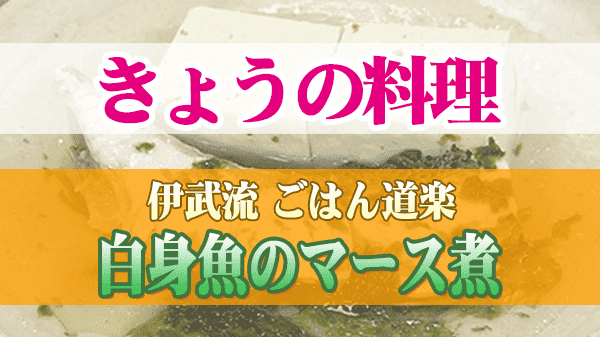 きょうの料理 伊武流 ごはん道楽 白身魚のマース煮