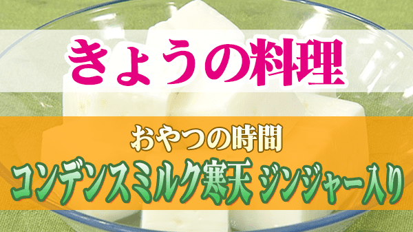 きょうの料理 おやつの時間 コンデンスミルク寒天 ジンジャー入り