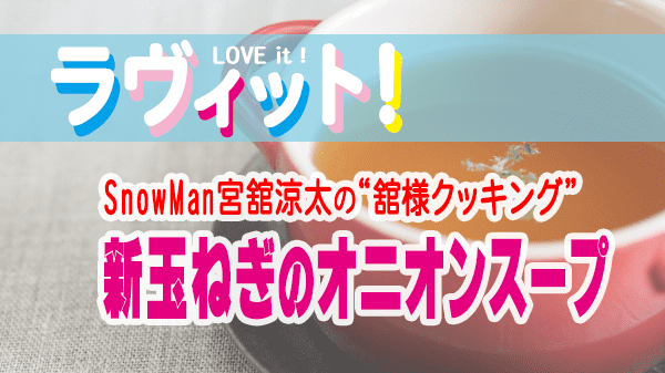 ラヴィット LOVEit ラビット SnowMan 宮舘涼太 新玉ねぎのオニオンスープ