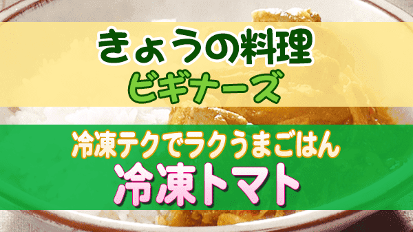 きょうの料理 ビギナーズ 冷凍テクでラクうまごはん 冷凍トマト