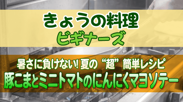 きょうの料理 ビギナーズ 夏の“超”簡単レシピ 豚こまとミニトマトのにんにくマヨソテー