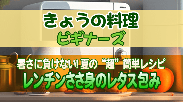 きょうの料理 ビギナーズ 夏の“超”簡単レシピ レンチンささ身のレタス包み