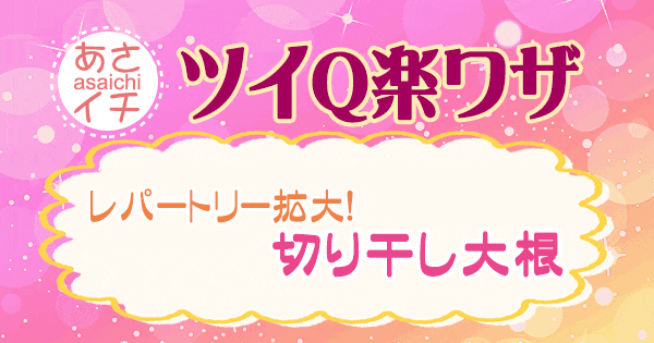 あさイチ 作り方 材料 レシピ ツイQ楽ワザ 切り干し大根