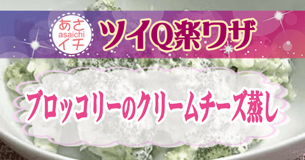 あさイチ ツイQ楽ワザ ブロッコリーのクリームチーズ蒸し