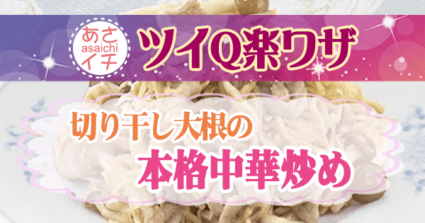 あさイチ ツイQ楽ワザ 切り干し大根 レシピ 切り干し大根の本格中華炒め