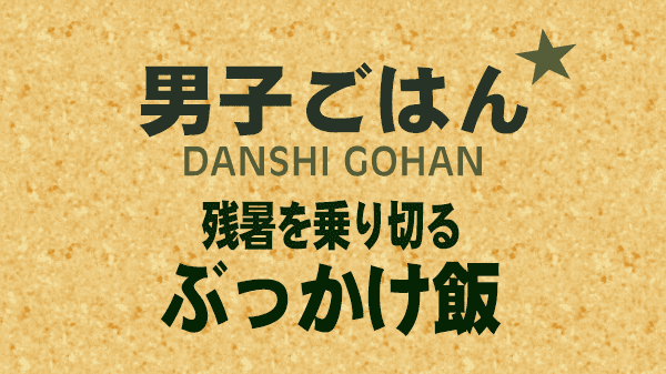 男子ごはん 残暑を乗り切る ぶっかけ飯