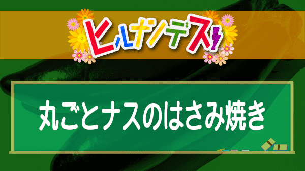 ヒルナンデス 時短レストラン 丸ごとナスのはさみ焼き