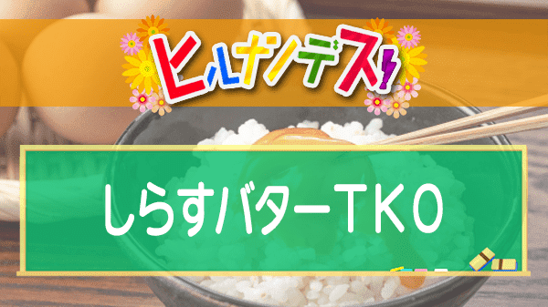 ヒルナンデス しらすバターTKO