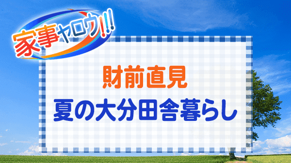 家事ヤロウ 財前直見 夏の大分田舎暮らし