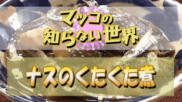 マツコの知らない世界 ナスの世界 小林まさみ 小林まさる ナスのくたくた煮