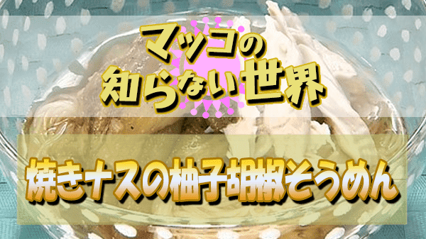 マツコの知らない世界 ナスの世界 小林まさみ 小林まさる 焼きナスの柚子胡椒そうめん