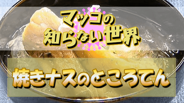 マツコの知らない世界 ナスの世界 小林まさみ 小林まさる 焼きナスのところてん