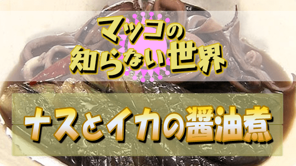 マツコの知らない世界 ナスの世界 小林まさみ 小林まさる ナスとイカの醤油煮