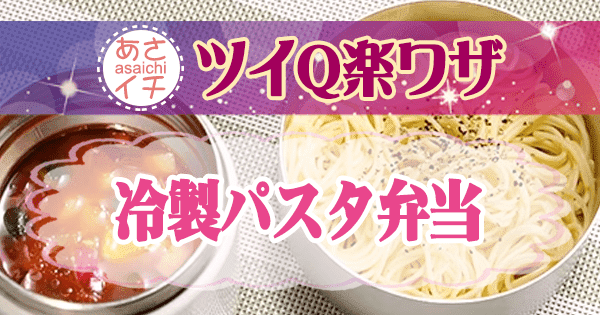 あさイチ ツイQ楽ワザ 冷製パスタ弁当