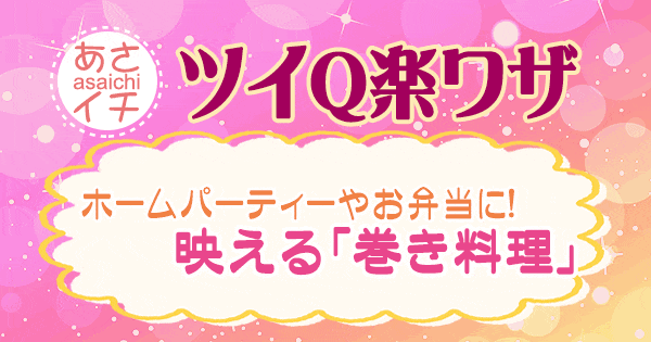 あさイチ 作り方 材料 レシピ ツイQ楽ワザ 巻き料理