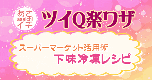 あさイチ 作り方 材料 レシピ ツイQ楽ワザ 下味冷凍レシピ