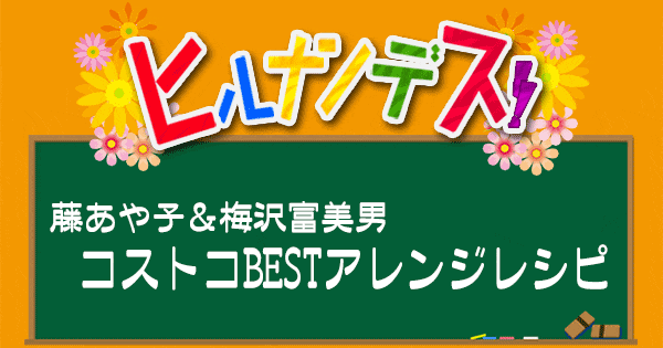 ヒルナンデス レシピ 作り方 コストコ 藤あや子 梅沢富美男