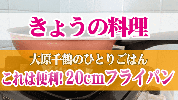 きょうの料理 大原千鶴のひとりごはん これは便利!20cmフライパン