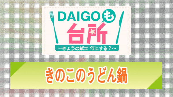 DAIGOも台所 レシピ 作り方 材料 きのこのうどん鍋