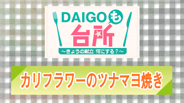 カリフラワーのツナマヨ焼き DAIGOも台所 レシピ 作り方 材料