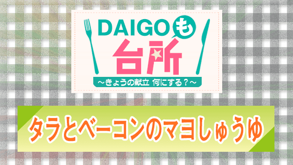 DAIGOも台所 レシピ 作り方 材料 山本ゆり タラとベーコンのマヨしょうゆ