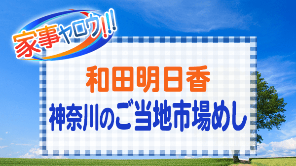 家事ヤロウ 和田明日香 神奈川 ご当地 市場めし 最強朝めし