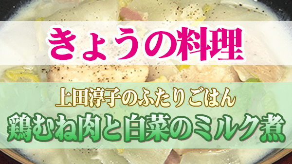 きょうの料理 上田淳子 鶏むね肉と白菜のミルク煮