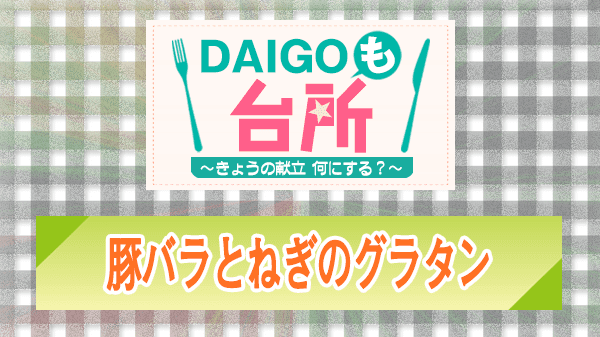 DAIGOも台所 レシピ 作り方 材料 山本ゆり 豚バラとねぎのグラタン